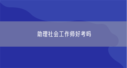 助理社会工作师好考吗(图1)