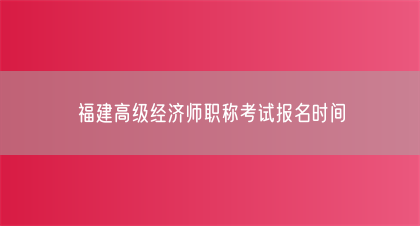 福建高级经济师职称考试报名时间(图1)