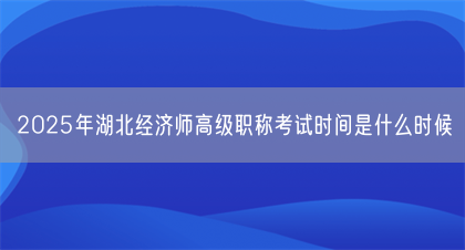 2025年湖北经济师高级职称考试时间是什么时候(图1)