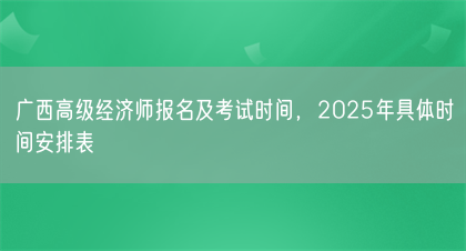 广西高级经济师报名及考试时间，2025年具体时间安排表(图1)