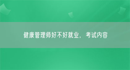 健康管理师好不好就业，考试内容(图1)