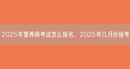 2025年营养师考试怎么报名,2025年几月份报考(图1) 2025年营养师考试怎么报名,2025年几月份报考(图1)