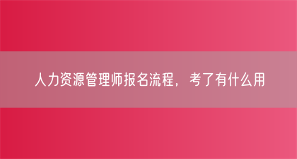 人力资源管理师报名流程，考了有什么用(图1)
