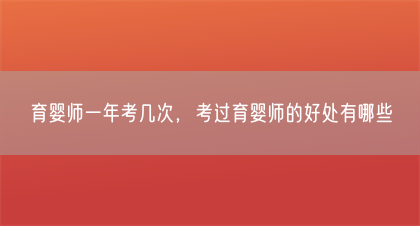育婴师一年考几次，考过育婴师的好处有哪些(图1)