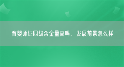 育婴师证四级含金量高吗，发展前景怎么样(图1)