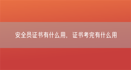 安全员证书有什么用，证书考完有什么用(图1)