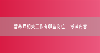 营养师相关工作有哪些岗位，考试内容(图1)