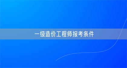 一级造价工程师报考条件(图1)