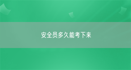 安全员多久能考下来(图1)