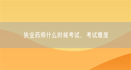 执业药师什么时候考试，考试难度(图1)