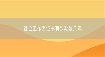 社会工作者证书有效期是几年(图1)