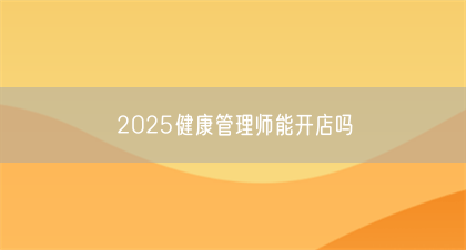 2025健康管理师能开店吗(图1)