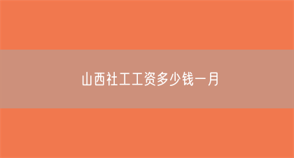 山西社工工资多少钱一月(图1) 山西社工工资多少钱一月(图1)
