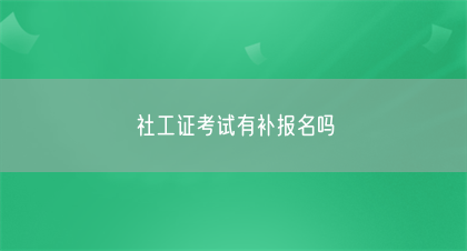 社工证考试有补报名吗(图1)
