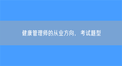 健康管理师的从业方向，考试题型(图1)