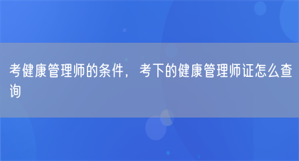 考健康管理师的条件，考下的健康管理师证怎么查询(图1)