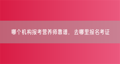 哪个机构报考营养师靠谱，去哪里报名考证(图1)