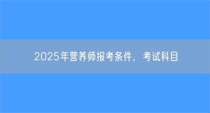 2025年营养师报考条件，考试科目(图1)