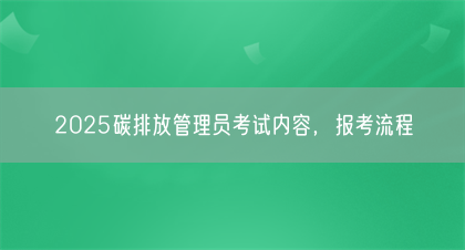 2025碳排放管理员考试内容，报考流程(图1)