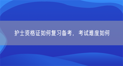 护士资格证如何复习备考，考试难度如何(图1)