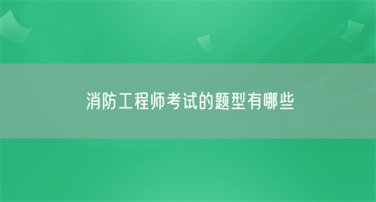 消防工程师考试的题型有哪些(图1)