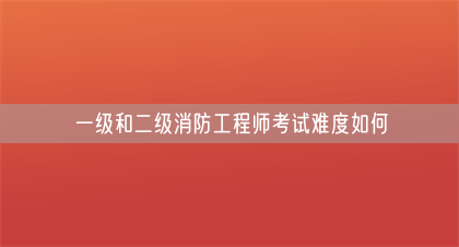 一级和二级消防工程师考试难度如何(图1)
