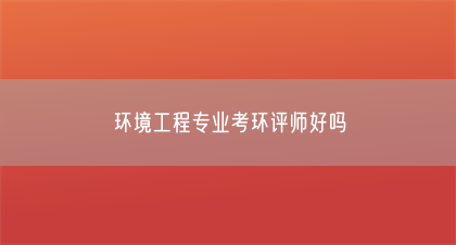 环境工程专业考环评师好吗(图1)