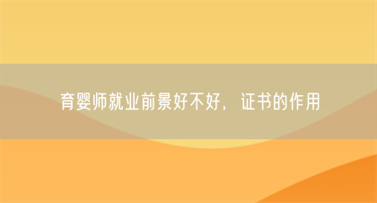 育婴师就业前景好不好,证书的作用(图1) 育婴师就业前景好不好,证书的作用(图1)