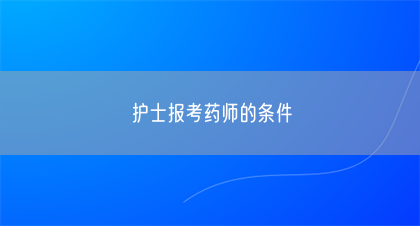护士报考药师的条件(图1)