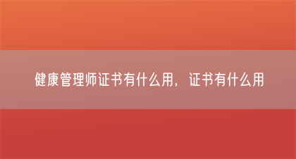 健康管理师证书有什么用，证书有什么用(图1)