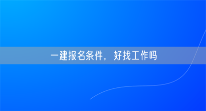 一建报名条件，好找工作吗(图1)