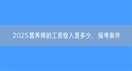 2025营养师的工资收入是多少，报考条件(图1)