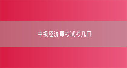 中级经济师考试考几门(图1) 中级经济师考试考几门(图1)