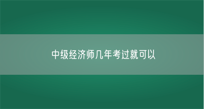 中级经济师几年考过就可以(图1)