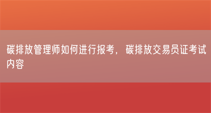 碳排放管理师如何进行报考，碳排放交易员证考试内容(图1)