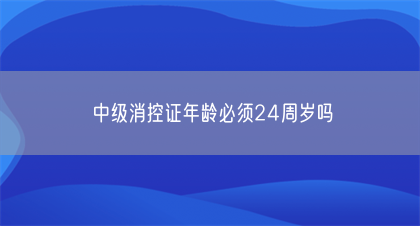 中级消控证年龄必须24周岁吗(图1)