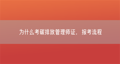 为什么考碳排放管理师证,报考流程(图1) 为什么考碳排放管理师证,报考流程(图1)