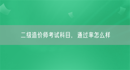 二级造价师考试科目，通过率怎么样(图1)