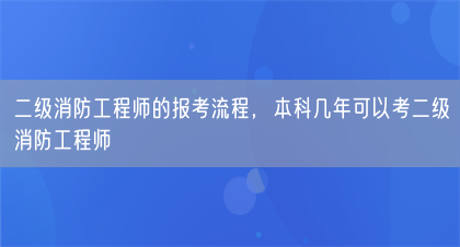 二级消防工程师的报考流程，本科几年可以考二级消防工程师(图1)