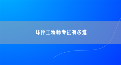 环评工程师考试有多难(图1)