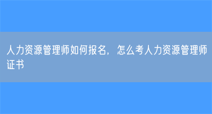 人力资源管理师如何报名，怎么考人力资源管理师证书(图1)