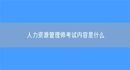 人力资源管理师考试内容是什么(图1)