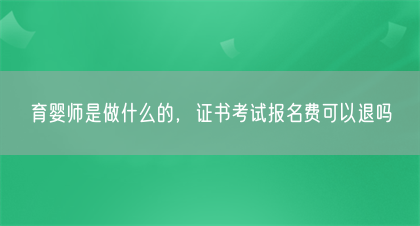 育婴师是做什么的,证书考试报名费可以退吗(图1) 育婴师是做什么的,证书考试报名费可以退吗(图1)