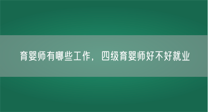 育婴师有哪些工作，四级育婴师好不好就业(图1)