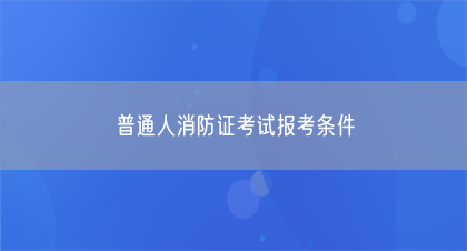 普通人消防证考试报考条件(图1)