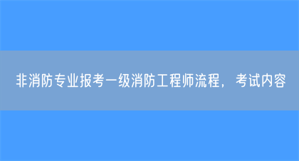非消防专业报考一级消防工程师流程，考试内容(图1)