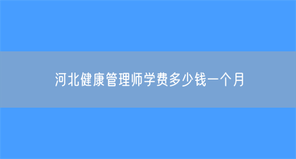 河北健康管理师学费多少钱一个月(图1)