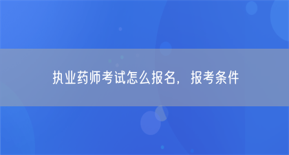 执业药师考试怎么报名，报考条件(图1)