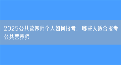 2025公共营养师个人如何报考,哪些人适合报考公共营养师(图1) 2025公共营养师个人如何报考,哪些人适合报考公共营养师(图1)