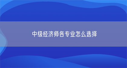 中级经济师各专业怎么选择(图1)